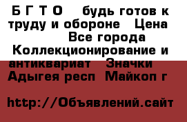 1.1) Б.Г.Т.О. - будь готов к труду и обороне › Цена ­ 390 - Все города Коллекционирование и антиквариат » Значки   . Адыгея респ.,Майкоп г.